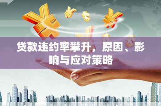 新屋贷款违约率攀升，原因、影响与应对策略
