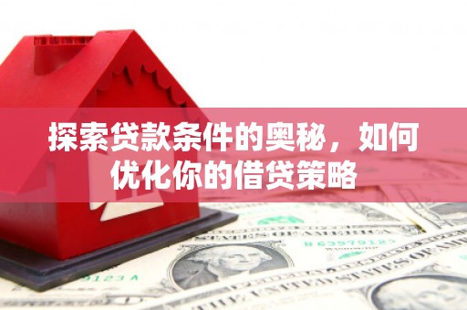 新屋探索贷款条件的奥秘，如何优化你的借贷策略