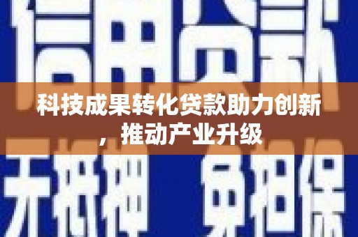 新屋科技成果转化贷款助力创新，推动产业升级