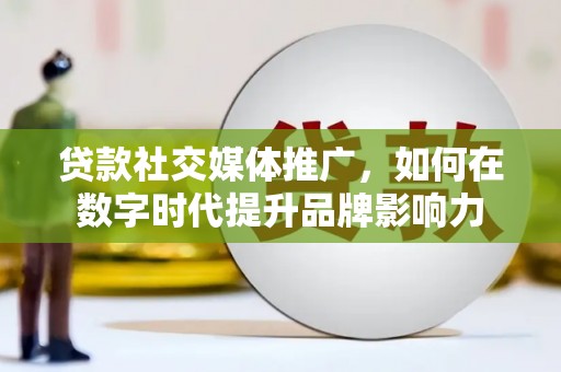 新屋贷款社交媒体推广，如何在数字时代提升品牌影响力