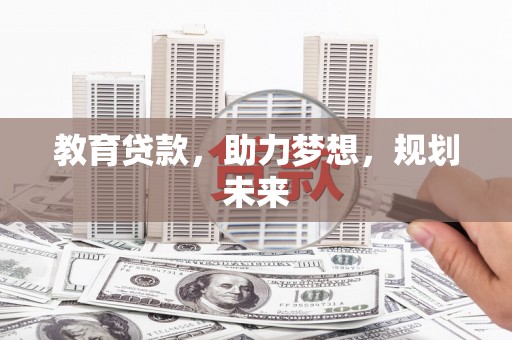 新屋教育贷款，助力梦想，规划未来