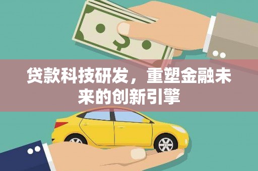 新屋贷款科技研发，重塑金融未来的创新引擎