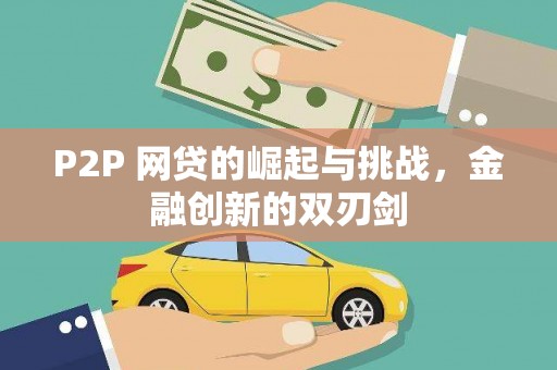 新屋P2P 网贷的崛起与挑战，金融创新的双刃剑