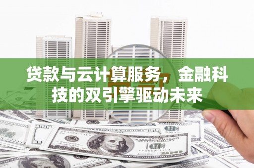 新屋贷款与云计算服务，金融科技的双引擎驱动未来