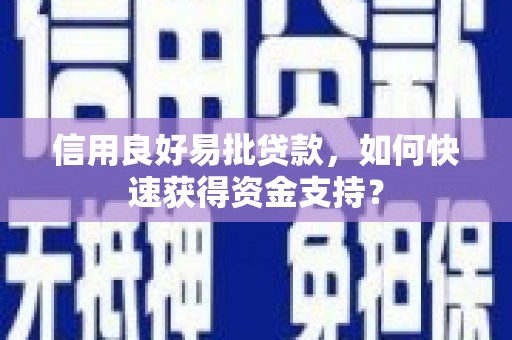 新屋信用良好易批贷款，如何快速获得资金支持？