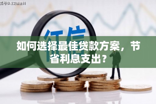 新屋如何选择最佳贷款方案，节省利息支出？