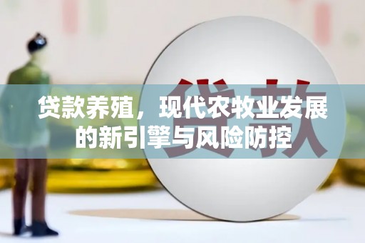 新屋贷款养殖，现代农牧业发展的新引擎与风险防控