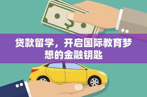 新屋贷款留学，开启国际教育梦想的金融钥匙