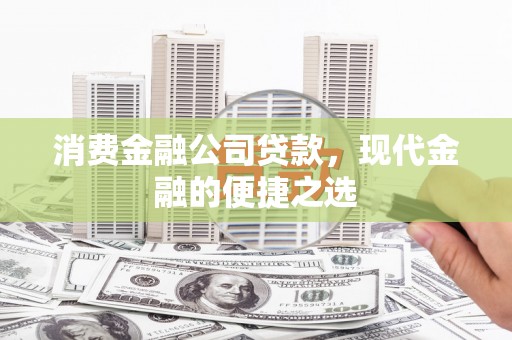 新屋消费金融公司贷款，现代金融的便捷之选
