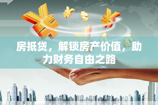 新屋房抵贷，解锁房产价值，助力财务自由之路