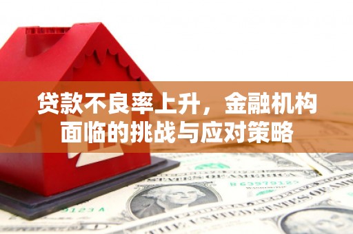 新屋贷款不良率上升，金融机构面临的挑战与应对策略
