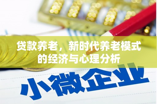 新屋贷款养老，新时代养老模式的经济与心理分析