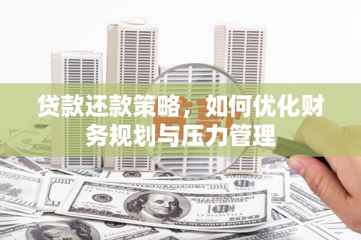 新屋贷款还款策略，如何优化财务规划与压力管理