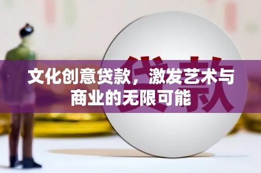 新屋文化创意贷款，激发艺术与商业的无限可能