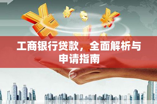 新屋工商银行贷款，全面解析与申请指南