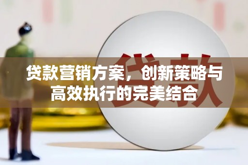 新屋贷款营销方案，创新策略与高效执行的完美结合
