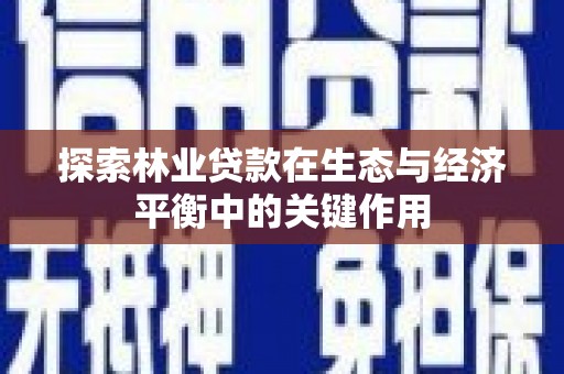 新屋探索林业贷款在生态与经济平衡中的关键作用