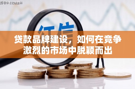 新屋贷款品牌建设，如何在竞争激烈的市场中脱颖而出