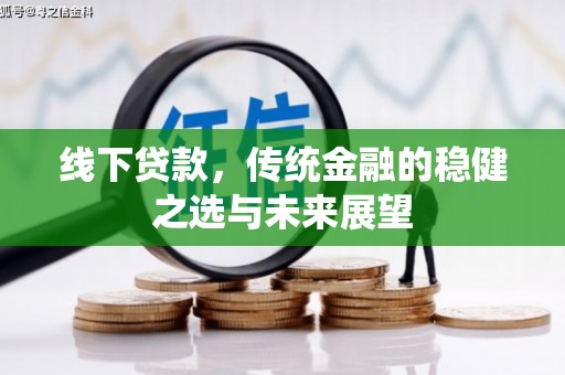新屋线下贷款，传统金融的稳健之选与未来展望