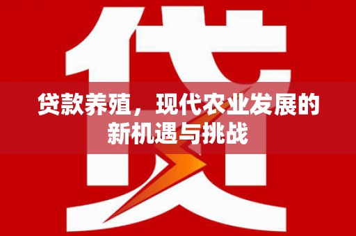 新屋贷款养殖，现代农业发展的新机遇与挑战