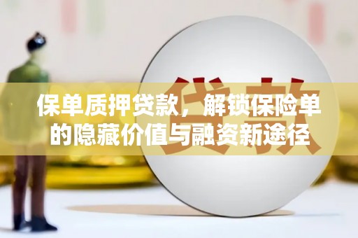 新屋保单质押贷款，解锁保险单的隐藏价值与融资新途径