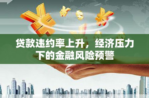 新屋贷款违约率上升，经济压力下的金融风险预警