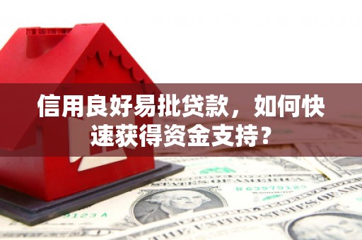 新屋信用良好易批贷款，如何快速获得资金支持？