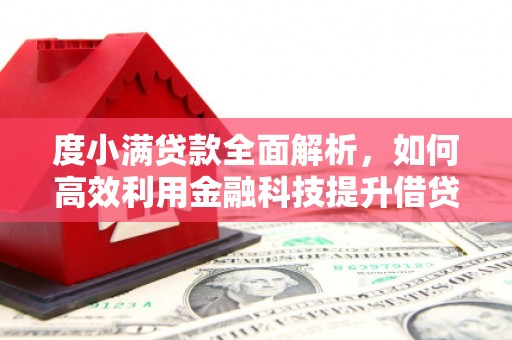 新屋度小满贷款全面解析，如何高效利用金融科技提升借贷体验