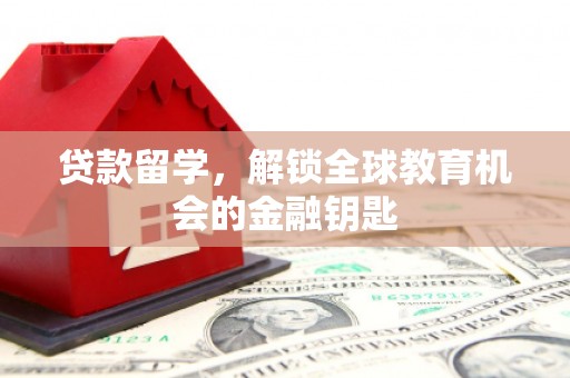 新屋贷款留学，解锁全球教育机会的金融钥匙
