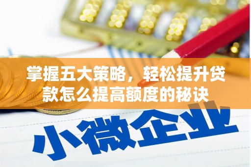 新屋掌握五大策略，轻松提升贷款怎么提高额度的秘诀