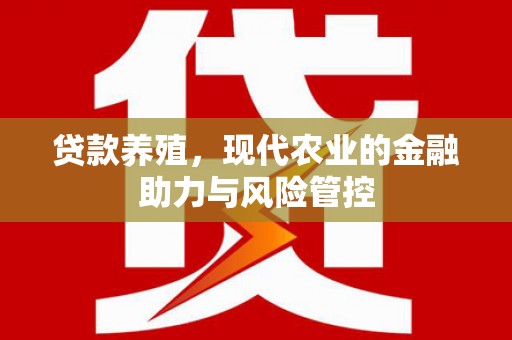新屋贷款养殖，现代农业的金融助力与风险管控