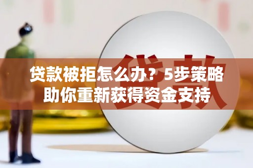 新屋贷款被拒怎么办？5步策略助你重新获得资金支持