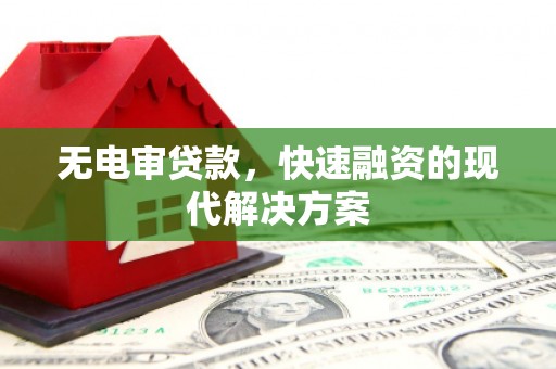 新屋无电审贷款，快速融资的现代解决方案
