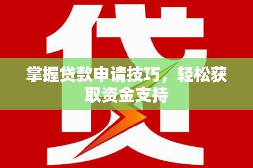 新屋掌握贷款申请技巧，轻松获取资金支持