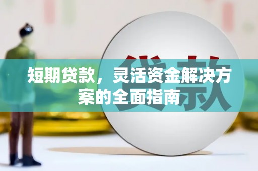 新屋短期贷款，灵活资金解决方案的全面指南