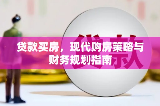 新屋贷款买房，现代购房策略与财务规划指南