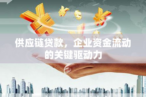 新屋供应链贷款，企业资金流动的关键驱动力