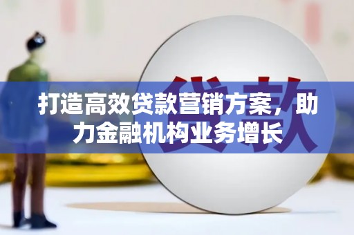 新屋打造高效贷款营销方案，助力金融机构业务增长