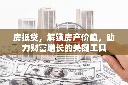 新屋房抵贷，解锁房产价值，助力财富增长的关键工具
