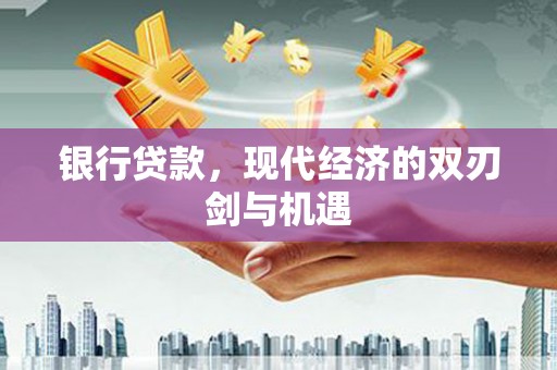 新屋银行贷款，现代经济的双刃剑与机遇