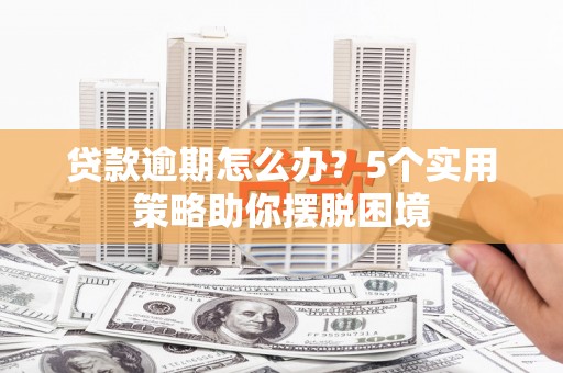 新屋贷款逾期怎么办？5个实用策略助你摆脱困境