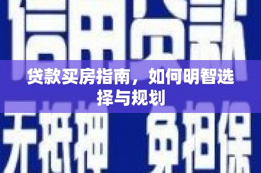 新屋贷款买房指南，如何明智选择与规划