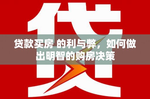 新屋贷款买房 的利与弊，如何做出明智的购房决策