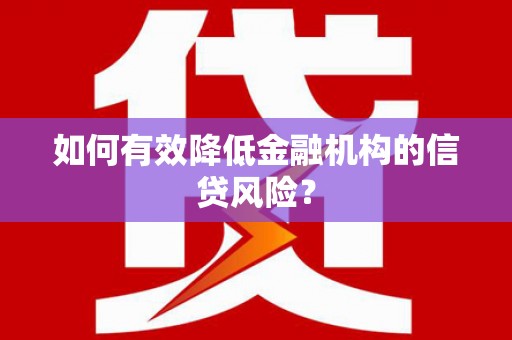 新屋如何有效降低金融机构的信贷风险？