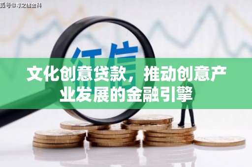 新屋文化创意贷款，推动创意产业发展的金融引擎