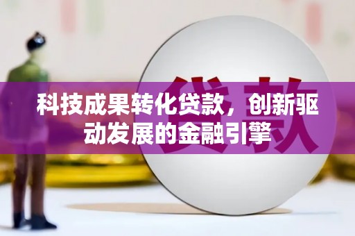 新屋科技成果转化贷款，创新驱动发展的金融引擎