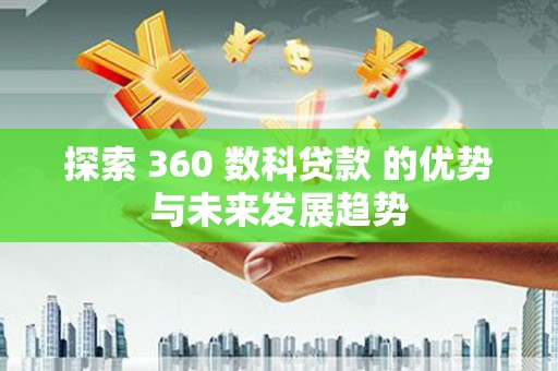 新屋探索 360 数科贷款 的优势与未来发展趋势
