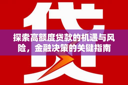 新屋探索高额度贷款的机遇与风险，金融决策的关键指南