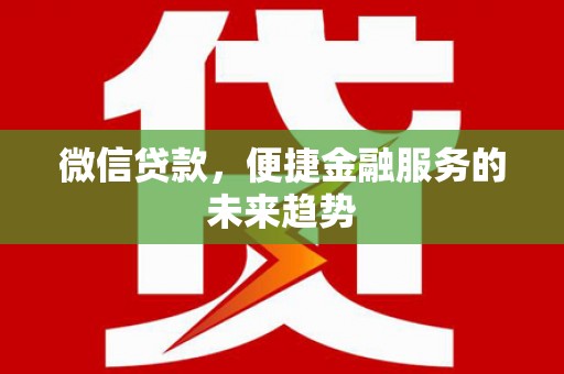 新屋微信贷款，便捷金融服务的未来趋势