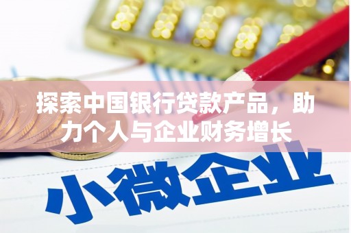 新屋探索中国银行贷款产品，助力个人与企业财务增长